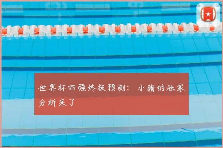 世界杯四强终极预测：小猪的独家分析来了