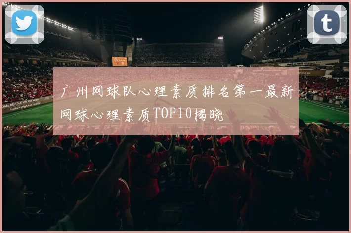 广州网球队心理素质排名第一最新网球心理素质TOP10揭晓