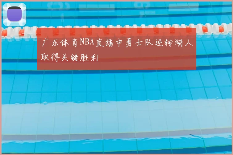 广东体育NBA直播中勇士队逆转湖人取得关键胜利