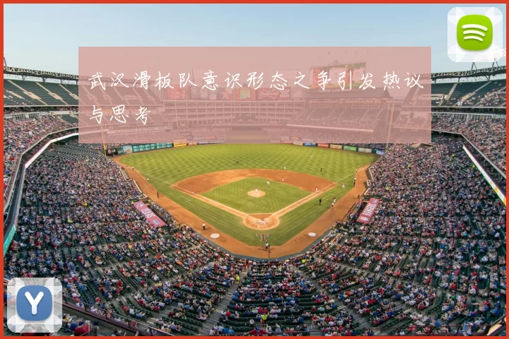 武汉滑板队意识形态之争引发热议与思考