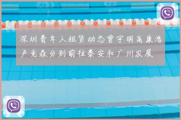 深圳青年人租赁动态曾宇明高康浩卢竞森分别前往泰安和广州发展