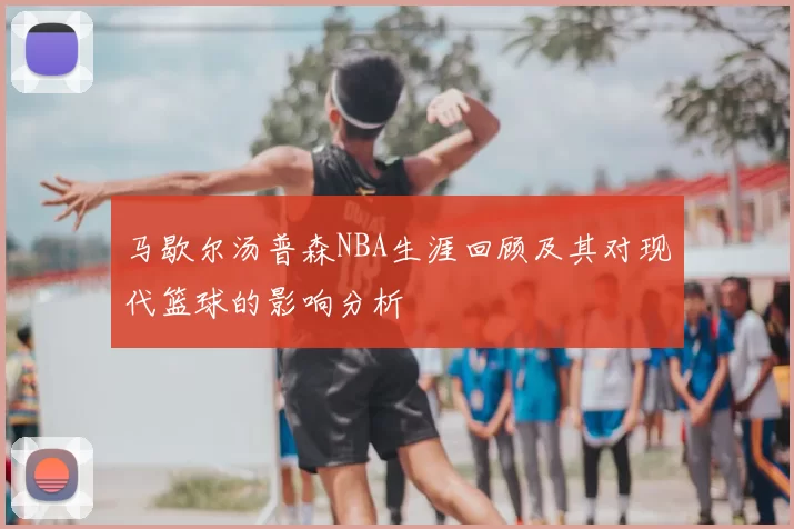马歇尔汤普森NBA生涯回顾及其对现代篮球的影响分析