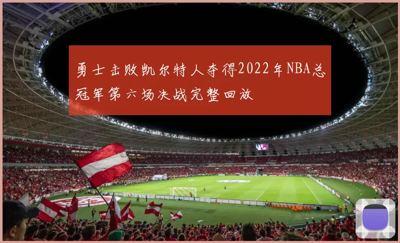 勇士击败凯尔特人夺得2022年NBA总冠军第六场决战完整回放