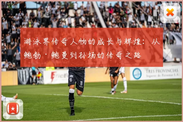 游泳界传奇人物的成长与辉煌：从鲍勃·鲍曼到孙杨的传奇之路