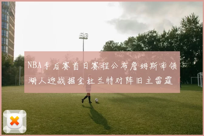 NBA季后赛首日赛程公布詹姆斯率领湖人迎战掘金杜兰特对阵旧主雷霆