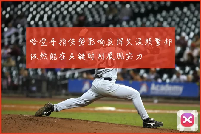 哈登手指伤势影响发挥失误频繁却依然能在关键时刻展现实力