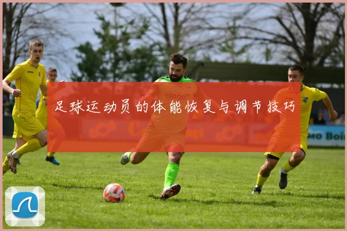 足球运动员的体能恢复与调节技巧