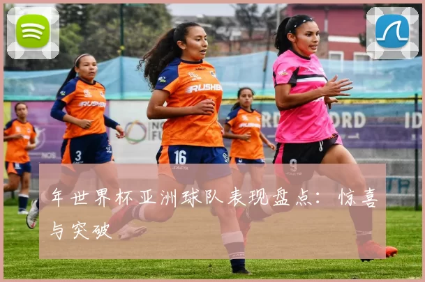 年世界杯亚洲球队表现盘点：惊喜与突破