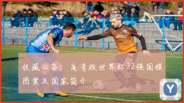 收藏必备：高清版世界杯32强国旗图案及国家简介
