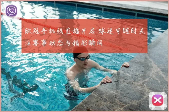 欧冠手机线直播开启 球迷可随时关注赛事动态与精彩瞬间
