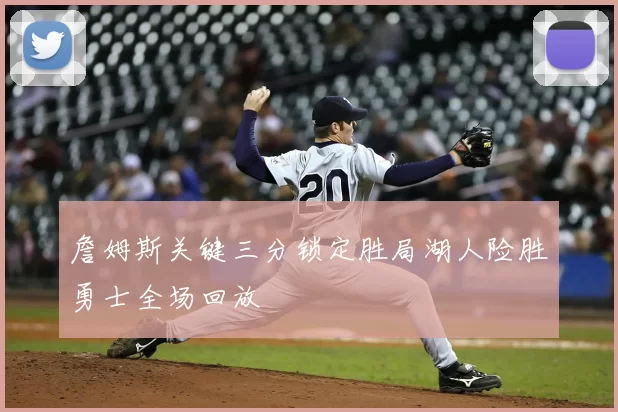 詹姆斯关键三分锁定胜局湖人险胜勇士全场回放