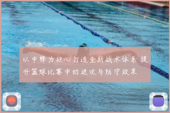 以中锋为核心打造全新战术体系 提升篮球比赛中的进攻与防守效果
