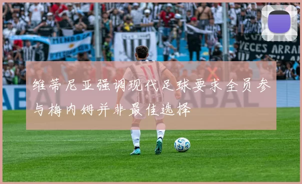 维蒂尼亚强调现代足球要求全员参与梅内姆并非最佳选择