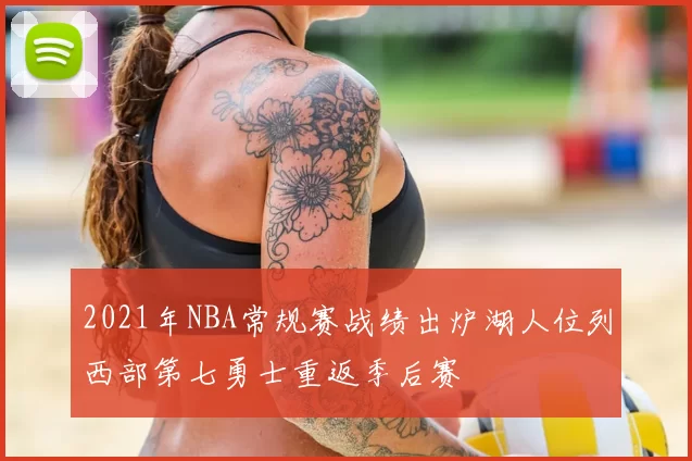 2021年NBA常规赛战绩出炉湖人位列西部第七勇士重返季后赛