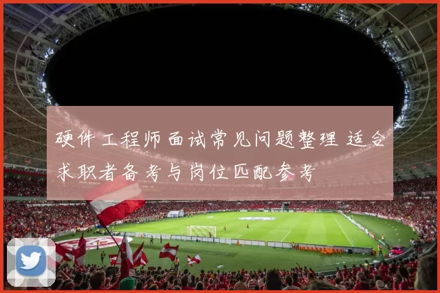 硬件工程师面试常见问题整理 适合求职者备考与岗位匹配参考