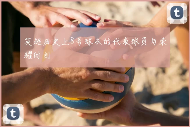 英超历史上8号球衣的代表球员与荣耀时刻