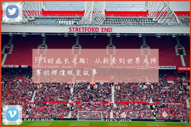 FPX的成长之路：从新秀到世界大师赛的辉煌蜕变故事