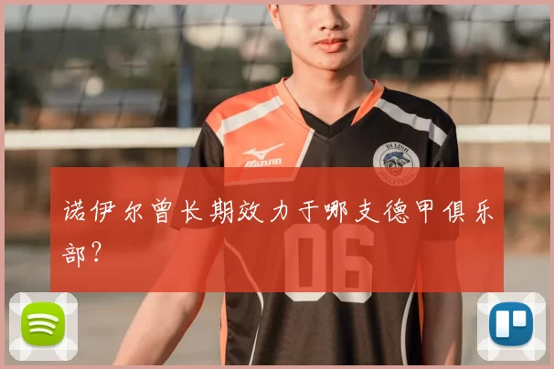 诺伊尔曾长期效力于哪支德甲俱乐部？