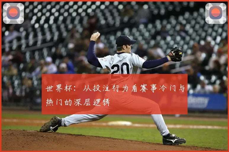 世界杯：从投注行为看赛事冷门与热门的深层逻辑