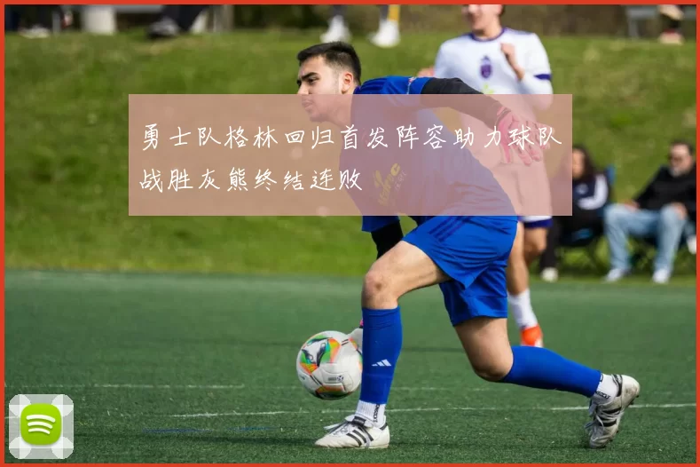 勇士队格林回归首发阵容助力球队战胜灰熊终结连败