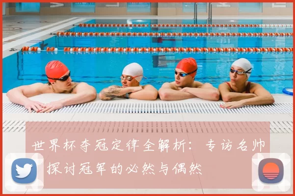 世界杯夺冠定律全解析：专访名帅，探讨冠军的必然与偶然
