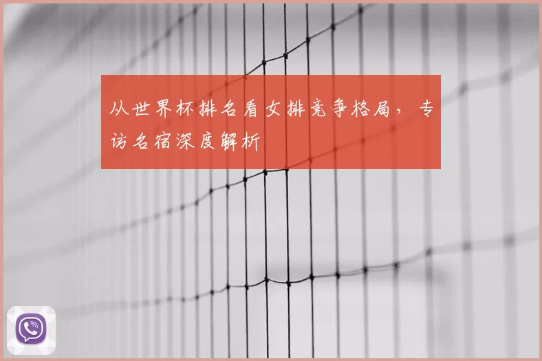 从世界杯排名看女排竞争格局，专访名宿深度解析