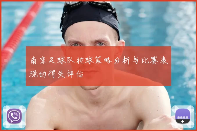 南京足球队控球策略分析与比赛表现的得失评估