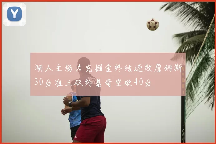 湖人主场力克掘金终结连败詹姆斯30分准三双约基奇空砍40分