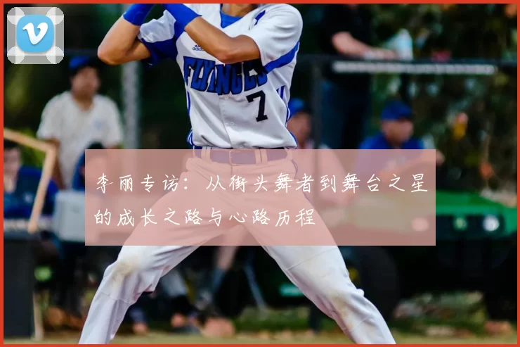 李丽专访：从街头舞者到舞台之星的成长之路与心路历程