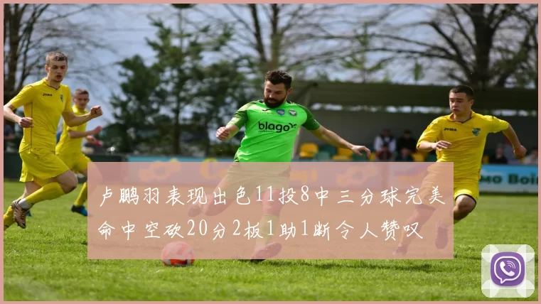 卢鹏羽表现出色11投8中三分球完美命中空砍20分2板1助1断令人赞叹