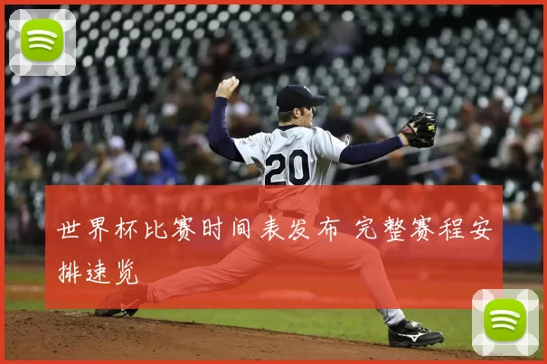世界杯比赛时间表发布 完整赛程安排速览