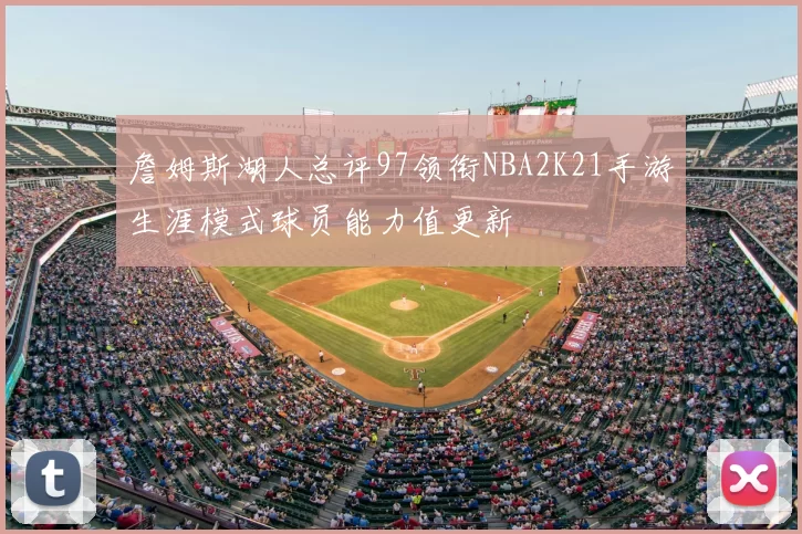 詹姆斯湖人总评97领衔NBA2K21手游生涯模式球员能力值更新