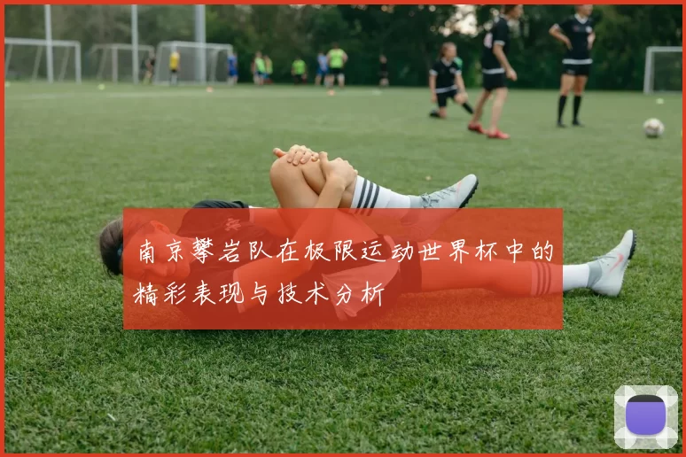 南京攀岩队在极限运动世界杯中的精彩表现与技术分析