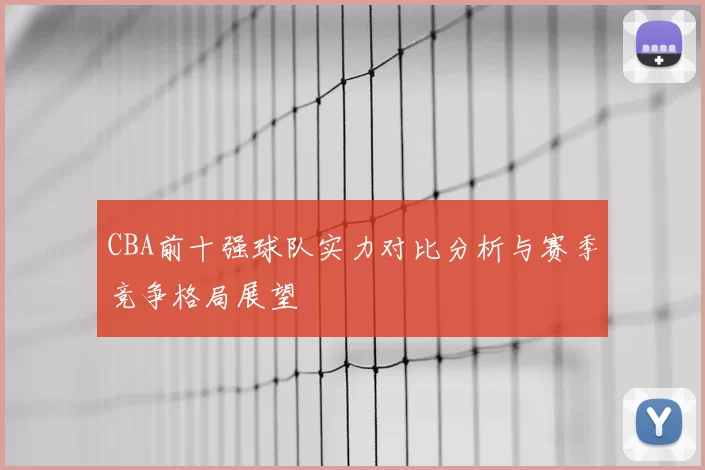 CBA前十强球队实力对比分析与赛季竞争格局展望