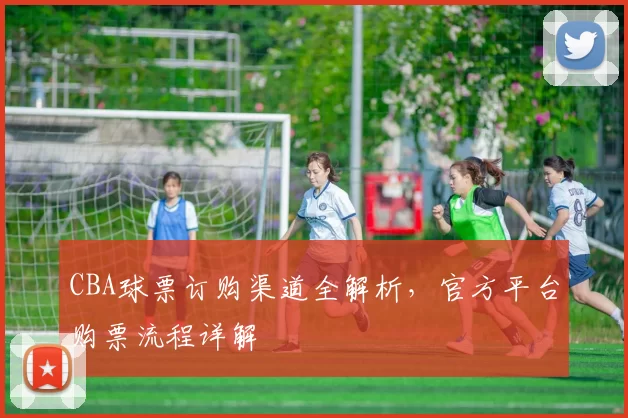 CBA球票订购渠道全解析，官方平台购票流程详解