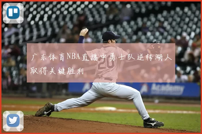 广东体育NBA直播中勇士队逆转湖人取得关键胜利
