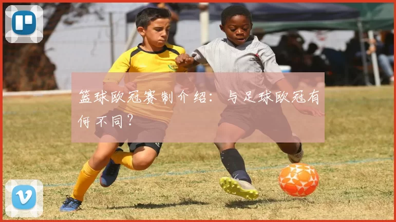 篮球欧冠赛制介绍:与足球欧冠有何不同?