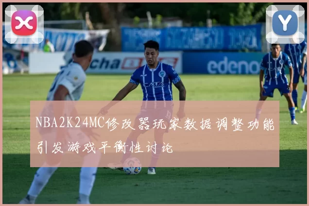 NBA2K24MC修改器玩家数据调整功能引发游戏平衡性讨论