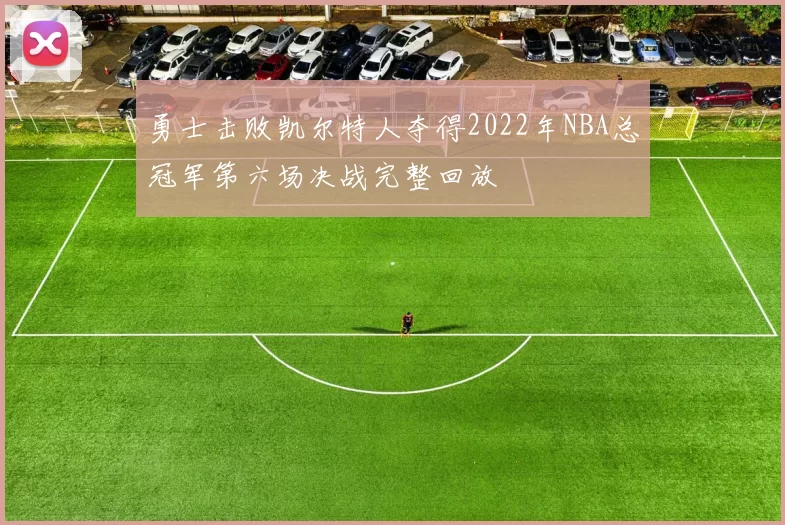 勇士击败凯尔特人夺得2022年NBA总冠军第六场决战完整回放