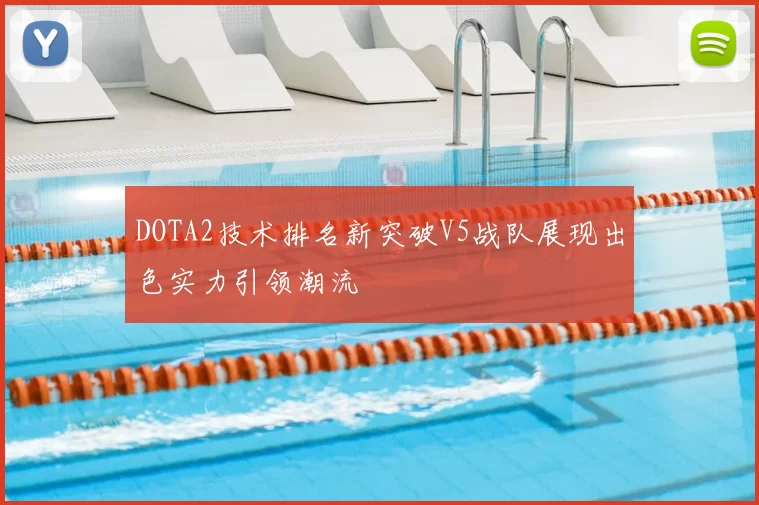 DOTA2技术排名新突破V5战队展现出色实力引领潮流