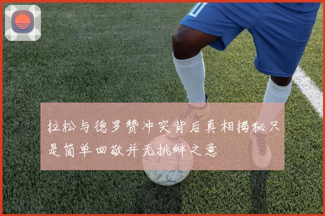 拉松与德罗赞冲突背后真相揭秘只是简单回敬并无挑衅之意