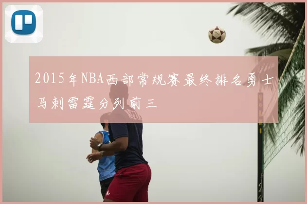 2015年NBA西部常规赛最终排名勇士马刺雷霆分列前三