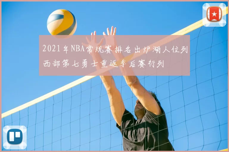 2021年NBA常规赛排名出炉湖人位列西部第七勇士重返季后赛行列