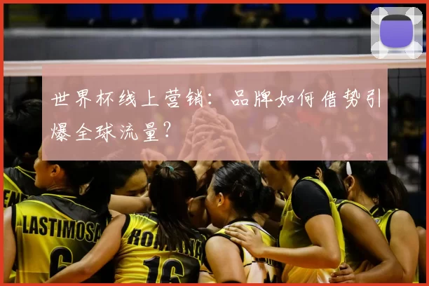 世界杯线上营销：品牌如何借势引爆全球流量？