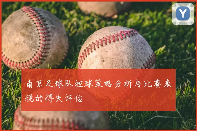 南京足球队控球策略分析与比赛表现的得失评估