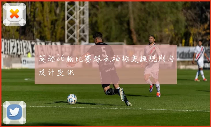 英超26轮比赛球衣袖标更换规则与设计变化