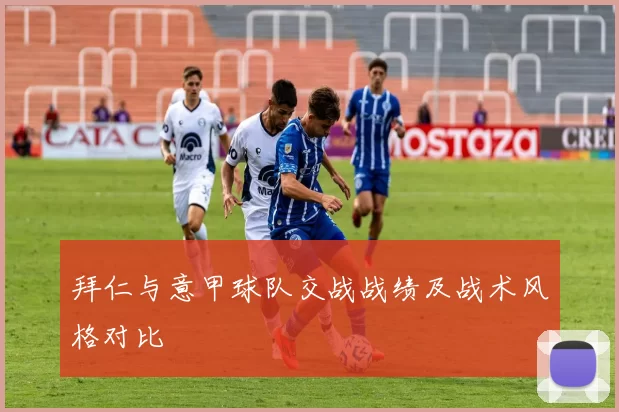 拜仁与意甲球队交战战绩及战术风格对比