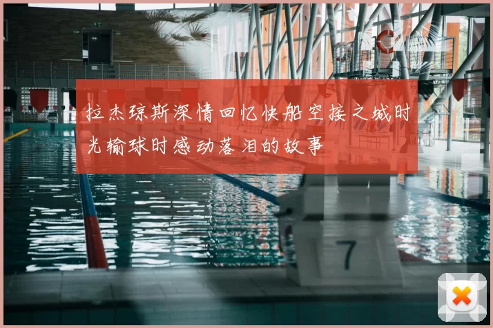 拉杰琼斯深情回忆快船空接之城时光输球时感动落泪的故事