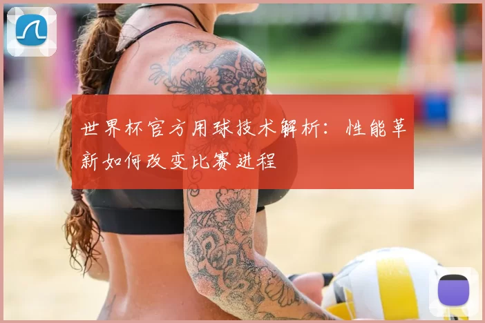 世界杯官方用球技术解析：性能革新如何改变比赛进程