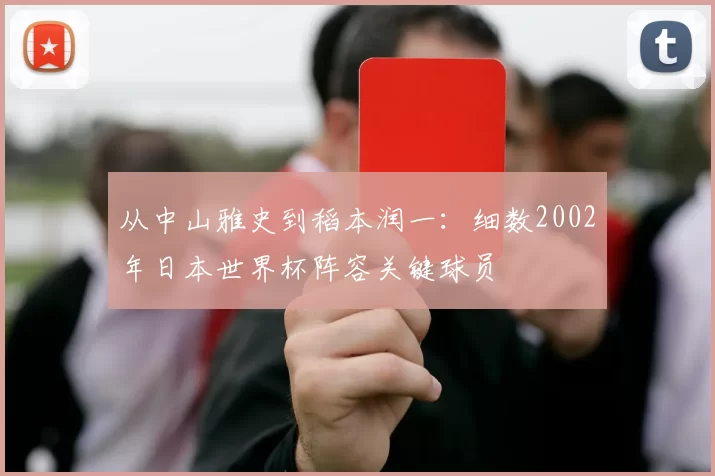 从中山雅史到稻本润一：细数2002年日本世界杯阵容关键球员
